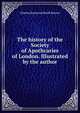 The history of the Society of Apothcaries of London. Illustrated by the author, Charles Raymond Booth Barrett 