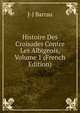 Histoire Des Croisades Contre Les Albigeois, Volume 1 (French Edition), J-J Barrau 