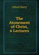 The Atonement of Christ, 6 Lectures, Alfred Barry 