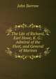 The Life of Richard, Earl Howe, K. G.: Admiral of the Fleet, and General of Marines, John Barrow 