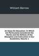 An Essay On Education: In Which Are Particularly Considered the Merits and the Defects of the Discipline and Instruction in Our Academies, Volume 1, William Barrow 