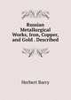 Russian Metallurgical Works, Iron, Copper, and Gold . Described, Herbert Barry 