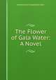 The Flower of Gala Water: A Novel, Amelia Edith Huddleston Barr 