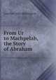 From Ur to Machpelah, the Story of Abraham, Lowther John Barrington 