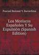 Los Moriscos Espanoles Y Su Expulsion (Spanish Edition), Pascual Boronat Y. Barrachina 