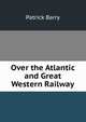 Over the Atlantic and Great Western Railway, Patrick Barry 