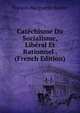 Catechisme Du Socialisme, Liberal Et Rationnel . (French Edition), Francois Marguerite Barrier 