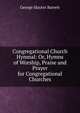 Congregational Church Hymnal: Or, Hymns of Worship, Praise and Prayer for Congregational Churches, George Slayter Barrett 