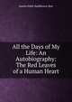 All the Days of My Life: An Autobiography: The Red Leaves of a Human Heart, Amelia Edith Huddleston Barr 