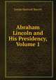 Abraham Lincoln and His Presidency, Volume 1, Joseph Hartwell Barrett 