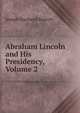 Abraham Lincoln and His Presidency, Volume 2, Joseph Hartwell Barrett 