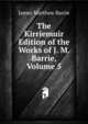 The Kirriemuir Edition of the Works of J. M. Barrie, Volume 5, J. M. Barrie 