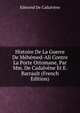Histoire De La Guerre De Mehemed-Ali Contre La Porte Ottomane, Par Mm. De Cadalvene Et E. Barrault (French Edition), Edmond De Cadalvene 