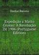 Expedicao a Matto Grosso: A Revolucao De 1906 (Portuguese Edition), Dantas Barreto 