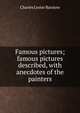 Famous pictures; famous pictures described, with anecdotes of the painters, Charles Lester Barstow 