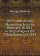 The history of New Hampshire, from its discovery, in 1614, to the passage of the Toleration act, in 1819, George Barstow 