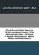 The Life And Public Services Of Hon. Abraham Lincoln: With A Portrait On Steel ; To Which Is Added A Biographical Sketch Of Hon. Hannibal Hamlin, Abraham Lincoln 