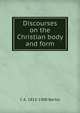 Discourses on the Christian body and form, C A. 1813-1900 Bartol 