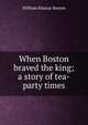 When Boston braved the king; a story of tea-party times, William Eleazar Barton 