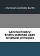 General history: briefly sketched upon scriptural principles, Christian Gottlob Barth 