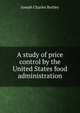 A study of price control by the United States food administration, Joseph Charles Bartley 