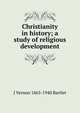 Christianity in history; a study of religious development, J Vernon 1863-1940 Bartlet 