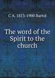 The word of the Spirit to the church, C A. 1813-1900 Bartol 