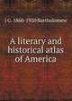 A literary and historical atlas of America, J G. 1860-1920 Bartholomew 