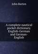 A complete nautical pocket dictionary. English-German and German-English, John Barten 