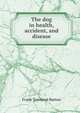 The dog in health, accident, and disease, Frank Townend Barton 