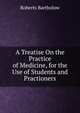 A Treatise On the Practice of Medicine, for the Use of Students and Practioners, Roberts Bartholow 