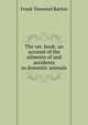 The vet. book: an account of the ailments of and accidents to domestic animals, Frank Townend Barton 