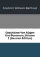 Geschichte Von Rugen Und Pommern, Volume 1 (German Edition), Friedrich Wilhelm Barthold 