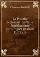 La Polizia Ecclesiastica Nelle Legislazione Carolingica (Italian Edition), Vincenzo Bartelli 