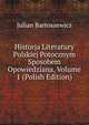Historja Literatury Polskiej Potocznym Sposobem Opowiedziana, Volume 1 (Polish Edition), Julian Bartoszewicz 