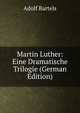 Martin Luther: Eine Dramatische Trilogie (German Edition), Adolf Bartels 