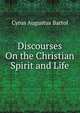 Discourses On the Christian Spirit and Life, C. A. Bartol 