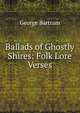 Ballads of Ghostly Shires: Folk Lore Verses, George Bartram 