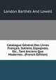 Catalogue General Des Livres Francais, Italiens, Espagnols, Etc., Tant Anciens Que Modernes . (French Edition), London Barthes And Lowell 