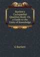 Bartlett's Cyclop?dial Question Book: Or, a Guide to the Unity of Knowledge, G Bartlett 