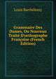 Grammaire Des Dames, Ou Nouveau Trait? D'orthographe Fran?oise (French Edition), Louis Barthelemy 