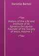 History of the Life and Institute of St. Ignatius De Loyola: Founder of the Society of Jesus, Volume 2, Daniello Bartoli 