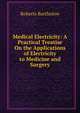 Medical Electricity: A Practical Treatise On the Applications of Electricity to Medicine and Surgery, Roberts Bartholow 