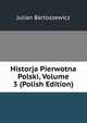 Historja Pierwotna Polski, Volume 3 (Polish Edition), Julian Bartoszewicz 