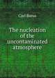 The nucleation of the uncontaminated atmosphere, Barus, Carl, 1856-1935 