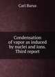 Condensation of vapor as induced by nuclei and ions. Third report, Barus, Carl, 1856-1935 