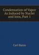 Condensation of Vapor As Induced by Nuclei and Ions, Part 1, Barus, Carl, 1856-1935 