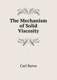 The Mechanism of Solid Viscosity, Barus, Carl, 1856-1935 