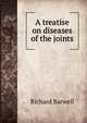 A treatise on diseases of the joints, Richard Barwell 