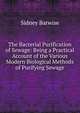 The Bacterial Purification of Sewage: Being a Practical Account of the Various Modern Biological Methods of Purifying Sewage, Sidney Barwise 